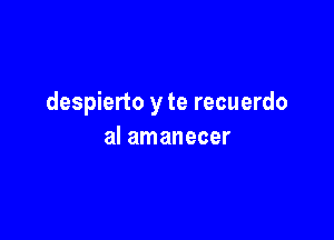 despierto y te recuerdo

al amanecer