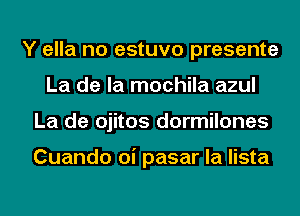 Y ella no estuvo presente
La de la mochila azul
La de ojitos dormilones

Cuando oi pasar la lista