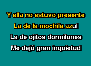 Y ella no estuvo presente
La de la mochila azul
La de ojitos dormilones

Me dejc') gran inquietud