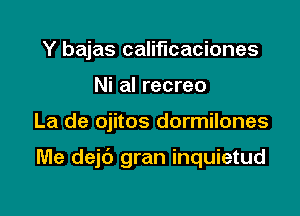 Y bajas califlcaciones
Ni al recreo

La de ojitos dormilones

Me dejc') gran inquietud