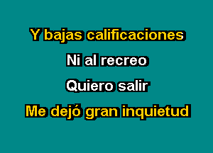 Y bajas califlcaciones
Ni al recreo

Quiero salir

Me dejc') gran inquietud