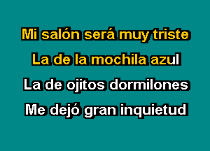 Mi saldn sera muy triste
La de la mochila azul

La de ojitos dormilones

Me dejc'J gran inquietud

g