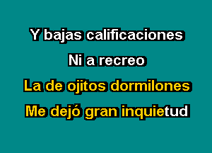 Y bajas califlcaciones
Ni a recreo

La de ojitos dormilones

Me dejc') gran inquietud