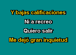 Y bajas califlcaciones
Ni a recreo

Quiero salir

Me dejc') gran inquietud