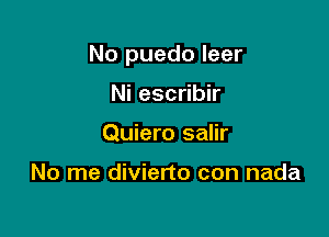 No puedo leer

Ni escribir
Quiero salir

No me divierto con nada