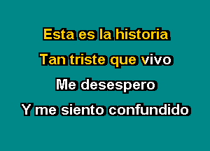 Esta es la historia

Tan triste que vivo

Me desespero

Y me siento confundido