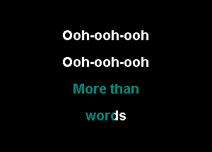 Ooh-ooh-ooh
Ooh-ooh-ooh

More than

words