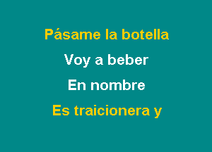 Pasame la botella
Voy a beber

En nombre

Es traicionera y