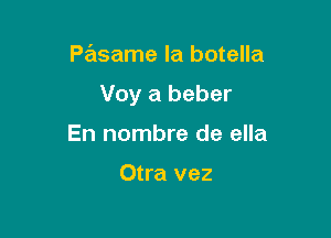 Pasame la botella

Voy a beber

En nombre de ella

Otra vez