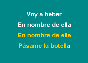 Voy a beber

En nombre de ella
En nombre de ella

Pasame la botella