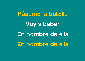 Pasame la botella

Voy a beber

En nombre de ella

En nombre de ella