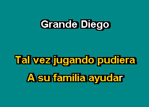 Grande Diego

Tal vez jugando pudiera

A su familia ayudar