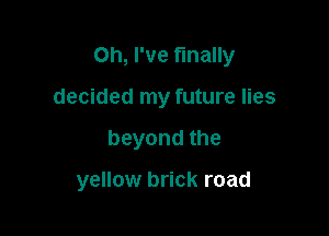 Oh, I've finally

decided my future lies
beyondthe

yellow brick road