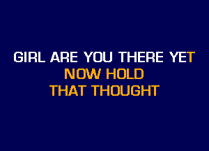 GIRL ARE YOU THERE YET
NDMIHOUJ

THAT THOUGHT