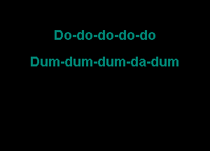 Do-do-do-do-do

Dum-dum-dum-da-dum