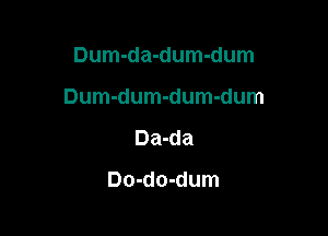 Dum-da-dum-dum

Dum-dum-dum-dum

Da-da

Do-do-dum