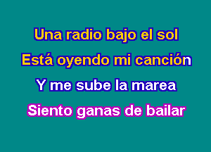 Una radio bajo el sol
Esta oyendo mi cancibn

Y me sube Ia marea

Siento ganas de bailar

g