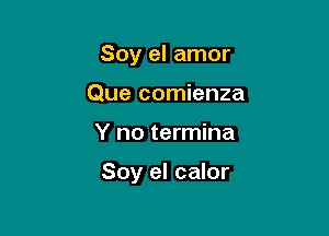 Soy el amor
Que comienza

Y no termina

Soy el calor