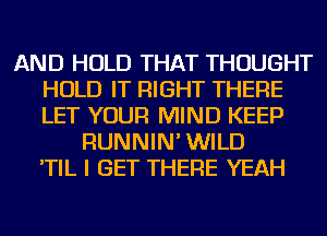 AND HOLD THAT THOUGHT
HOLD IT RIGHT THERE
LET YOUR MIND KEEP

RUNNIN' WILD
'TIL I GET THERE YEAH