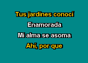 Tus jardines conoci
Enamorada

Mi alma se asoma

Ahi, por que