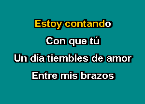 Estoy contando

Con que tL'I

Un dia tiembles de amor

Entre mis brazos