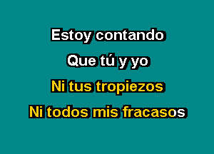 Estoy contando

Que tl'J y yo

Ni tus tropiezos

Ni todos mis fracasos