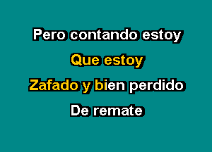 Pero contando estoy

Que estoy

Zafado y bien perdido

De remate