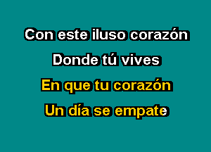 Con este iluso corazc'm
Donde ta vives

En que tu corazdn

Un dia se empate