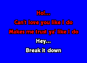 Hey...

Break it down