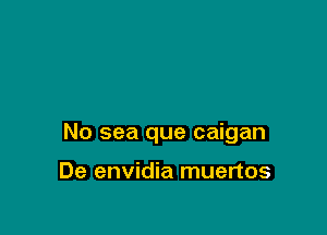 No sea que caigan

De envidia muertos