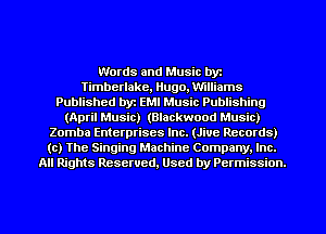Words and Music byz
Timberlake, Hugo, Williams
Published by EMI Music Publishing
(April Music) (Blackwood Music)
Zomba Enterprises Inc. (Jive Records)
(c) The Singing Machine Company. Inc.
All Rights Reserved, Used by Permission.