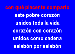 este pobre coraz6n

unidos toda la Vida
corazbn con corazbn
unidos como cadena

eslabbn por eslabbn l