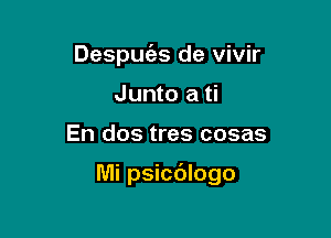 Despuies de vivir
Junto a ti

En dos tres cosas

Mi psicdlogo