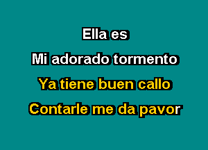 Ella es
Mi adorado tormento

Ya tiene buen callo

Contarle me da pavor