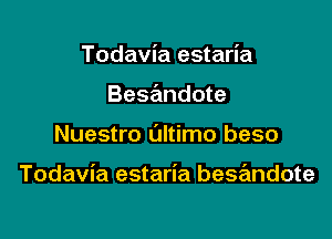 Todavia estaria
Besandote

Nuestro L'Jltimo beso

Todavia estaria bese'mdote