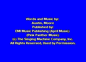 Words and Music byz
Austin, Moore
Published byr
EMI Music Publishing (April Music)
(Pink Panther Music)
(c) The Singing Machine Company. Inc.
All Rights Reserved, Used by Permission.