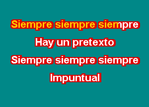 Siempre siempre siempre
Hay un pretexto
Siempre siempre siempre

lmpuntual