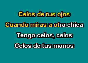 Celos de tus ojos

Cuando miras a otra chica

Tengo celos, celos

Celos de tus manos