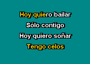 Hoy quiero bailar

Sdlo contigo

Hoy quiero soriar

Tengo celos