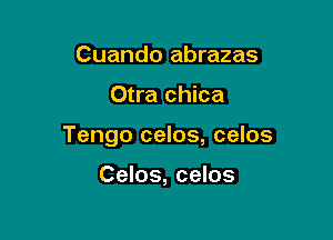 Cuando abrazas

Otra chica

Tengo celos, celos

Celos, celos