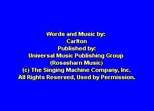 Words and Music byz
Canton
Published byr
Universal Music Publishing Group
(Rosasham Music)
(c) The Singing Machine Company. Inc.
All Rights Reserved, Used by Permission.