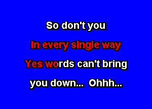 Jle way

Yes words can't bring

you down... Ohhh...