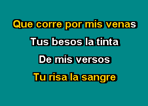 Que corre por mis venas
Tus besos la tinta

De mis versos

Tu risa Ia sangre