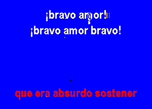 ibravo amorln
l
ibravo amor bravo!