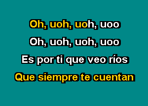 0h, uoh, uoh, uoo
Oh, uoh, uoh, uoo

Es por ti que veo rios

Que siempre te cuentan