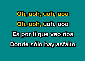 0h, uoh, uoh, uoo
Oh, uoh, uoh, uoo

Es por ti que veo rios

Donde sdlo hay asfalto