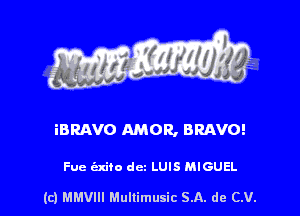 iBRAVO AMOR, BRAVO!

Fue exiio dc LUIS MIGUEL

(c) MMVIH Mullimusic SA. de (LU.