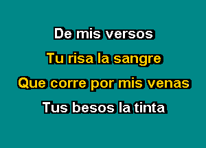 De mis versos

Tu risa la sangre

Que corre por mis venas

Tus besos la tinta