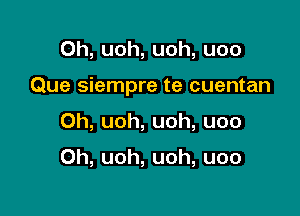 0h, uoh, uoh, uoo

Que siempre te cuentan

0h, uoh, uoh, uoo

Oh, uoh, uoh, uoo