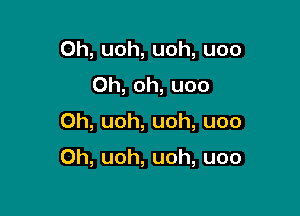 Oh,uoh,uoh,uoo
0h,oh,uoo

0h,uoh,uoh,uoo

Oh,uoh,uoh,uoo